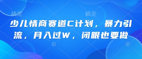 少儿情商赛道C计划,暴力引流,月入过W,闭眼也要做-小宇网络社区