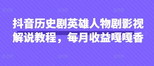 抖音历史剧英雄人物剧影视解说教程，每月收益嘎嘎香-小宇网络社区