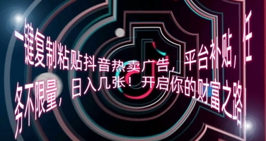 一键复制粘贴抖音热卖广告,平台补贴,任务不限量,日入几张,开启你的财富之路!-小宇网络社区